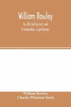 WILLIAM ROWLEY, HIS ALL‘S LOST BY LUST, AND A SHOEMAKER, A GENTLEMAN, WITH AN INTRODUCTION ON ROWLEY‘S PLACE IN THE DRAMA Última Oportunidad