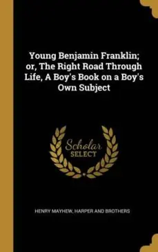 YOUNG BENJAMIN FRANKLIN OR THE RIGHT ROAD THROUGH LIFE A BOYS BOOK ON A BOYS OWN SUBJECT Imprescindible (Must-Have)