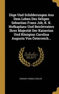 ZUGE UND SCHILDERUNGEN AUS DEM LEBEN DES SELIGEN SEBASTIAN FRANZ JOB K K HOFKAPLANS UND BEICHTVATERS IHRER MAJESTAT DER KAISERINN UND KONIGINN CAROLINA AUGUSTA VON OSTERREICH Devolución Gratuita