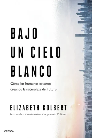 Bajo un Cielo Blanco "Cómo los Humanos Estamos Creando la Naturaleza del Futuro" Disponible Ahora