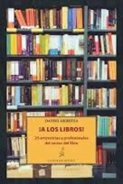 ¡A los libros! 25 entrevistas a profesionales del sector del libro Última Versión